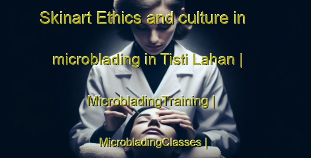 Skinart Ethics and culture in microblading in Tisti Lahan | MicrobladingTraining | MicrobladingClasses | SkinartTraining-India